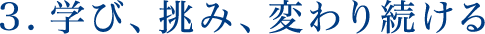 3.学び、挑み、変わり続ける